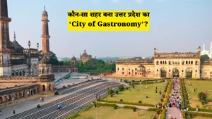 कौन-सा शहर बना उत्तर प्रदेश का ‘City of Gastronomy’?