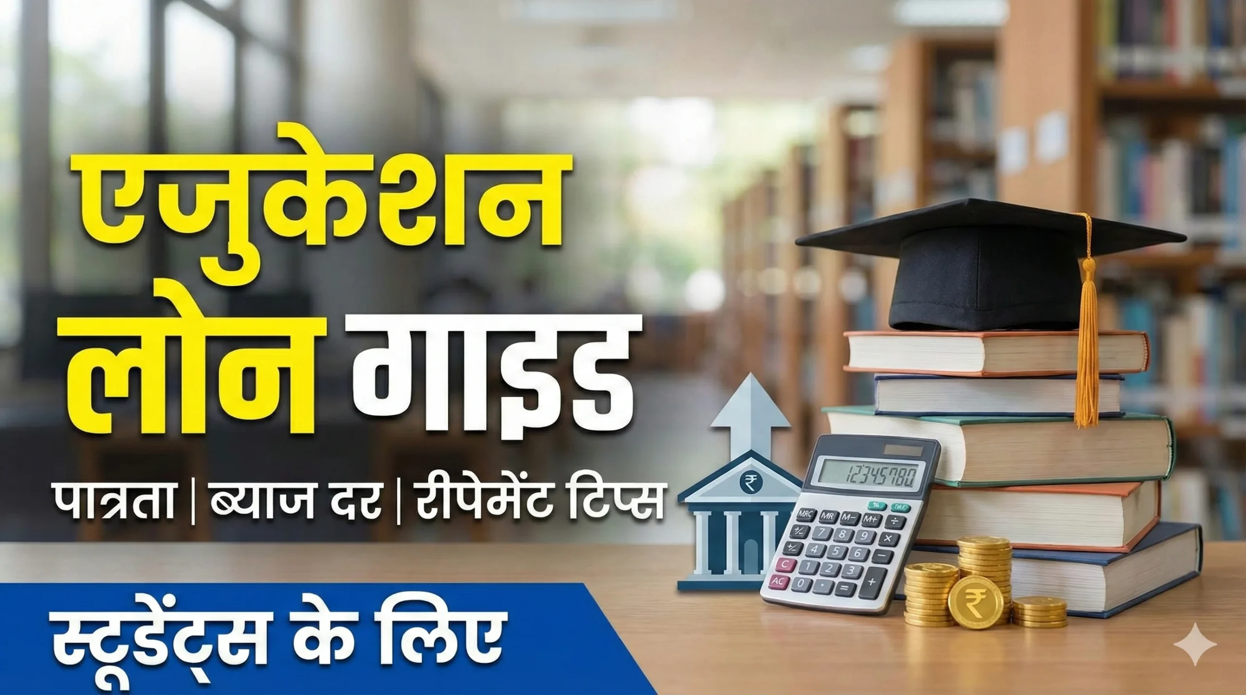 Education Loan Guide for Students 2026: पात्रता, ब्याज दर और रीपेमेंट टिप्स की पूरी जानकारी